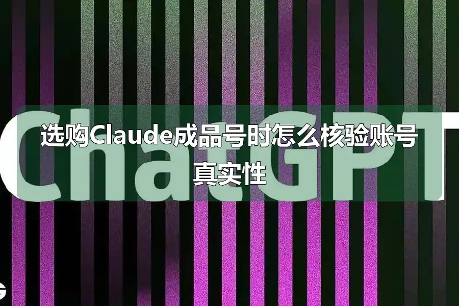 选购Claude成品号时怎么核验账号真实性